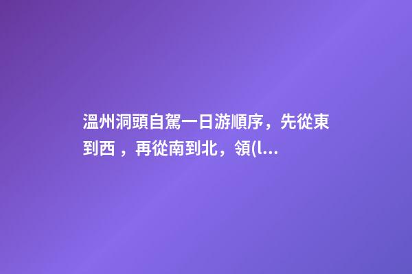 溫州洞頭自駕一日游順序，先從東到西，再從南到北，領(lǐng)略沿海奇觀